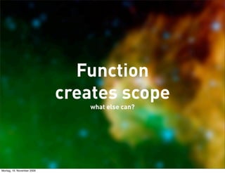 Function
                            creates scope
                               what else can?




Montag, 16. November 2009
 