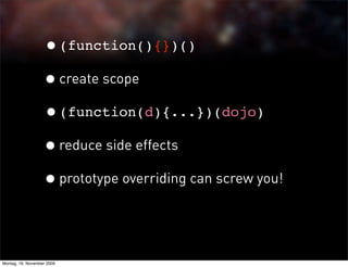 •(function(){})()
                   • create scope
                   •(function(d){...})(dojo)
                   • reduce side effects
                   • prototype overriding can screw you!


Montag, 16. November 2009
 