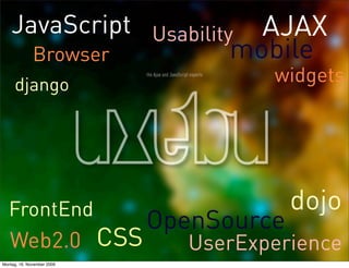 JavaScript Usability            AJAX
              Browser             mobile
     django                           widgets




   FrontEnd                              dojo
                            OpenSource
   Web2.0 CSS                  UserExperience
Montag, 16. November 2009
 