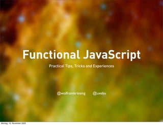 Functional JavaScript
                            Practical Tips, Tricks and Experiences




                                @wolframkriesing     @uxebu




Montag, 16. November 2009
 
