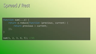 function sum(...z) {
return z.reduce(function (previous, current) {
return previous + current;
});
}
sum(1, 2, 3, 4, 5); //15
 