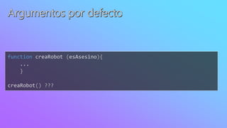 function creaRobot (esAsesino){
...
}
creaRobot() ???
 