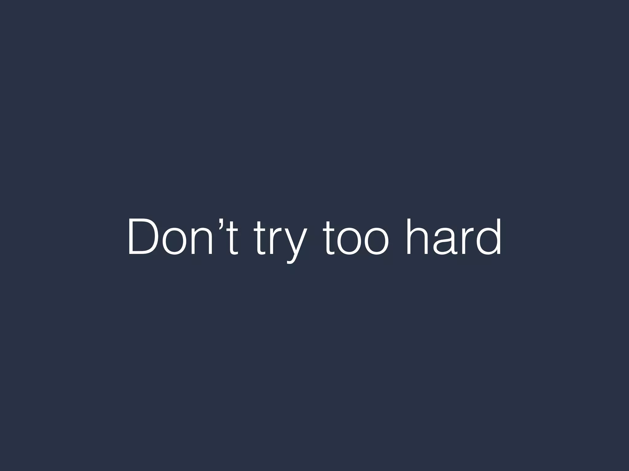 Don’t try too hard
 
