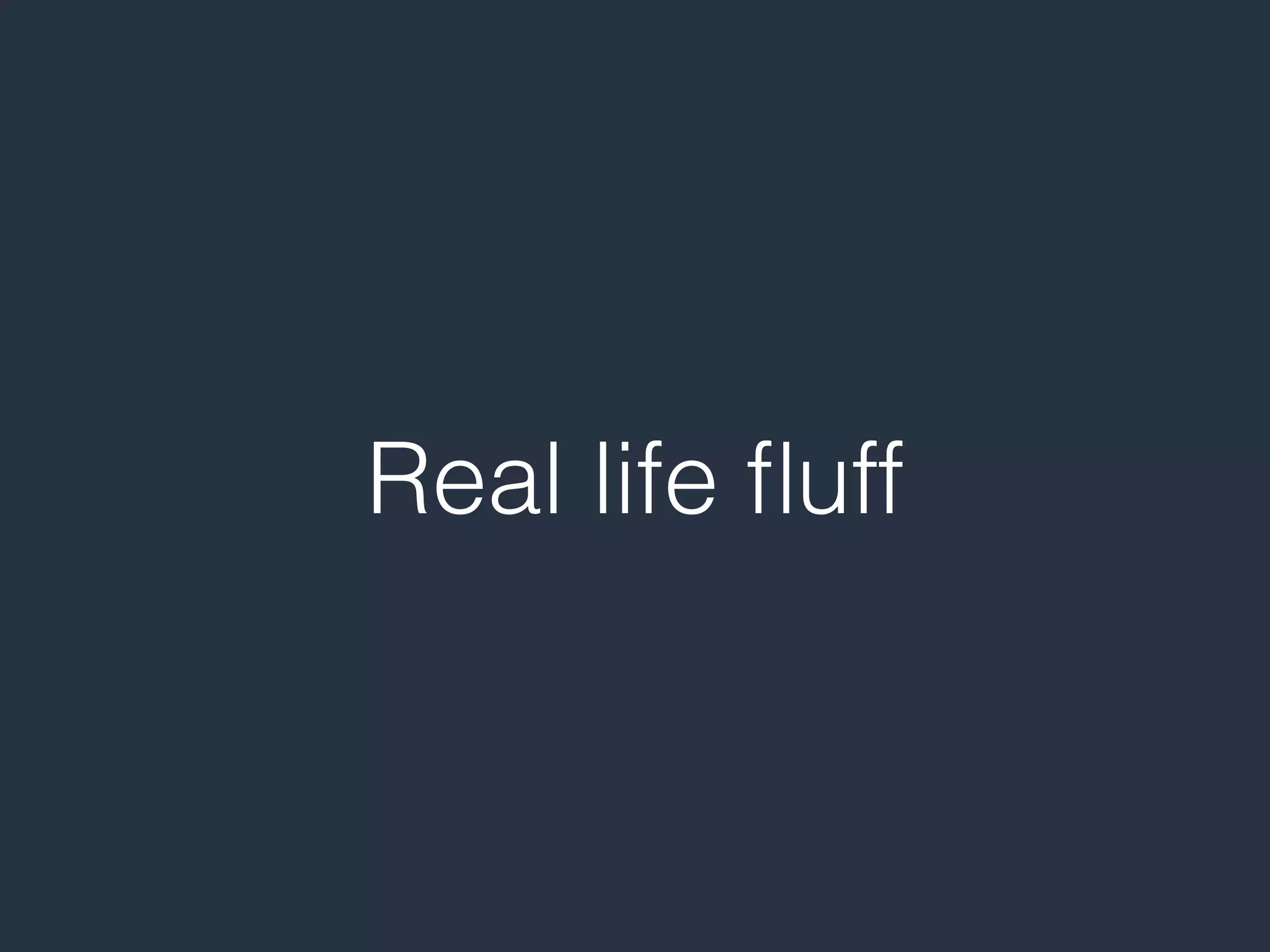 Real life ﬂuff
 