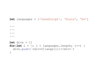 let languages = ['JavaScript', 'Scala', 'Go']
...
...
...
...
let divs = []
for(let i = 0; i < languages.length; i++) {
divs.push(`<div>${langs[i]}</div>`)
}
 