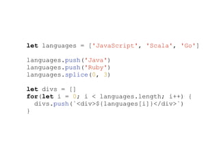 let languages = ['JavaScript', 'Scala', 'Go']
languages.push('Java')
languages.push('Ruby')
languages.splice(0, 3)
let divs = []
for(let i = 0; i < languages.length; i++) {
divs.push(`<div>${languages[i]}</div>`)
}
 