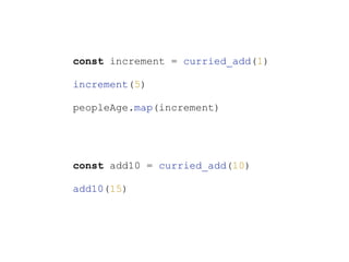 const increment = curried_add(1)
increment(5)
peopleAge.map(increment)
const add10 = curried_add(10)
add10(15)
 