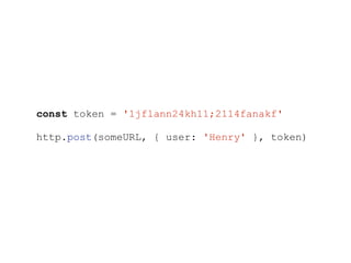 const token = '1jflann24kh11;2114fanakf'
http.post(someURL, { user: 'Henry' }, token)
 