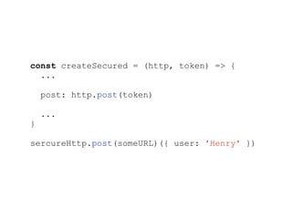 const createSecured = (http, token) => {
...
post: http.post(token)
...
}
sercureHttp.post(someURL)({ user: 'Henry' })
 