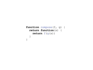 function compose(f, g) {
return function(x) {
return f(g(x))
}
}
 