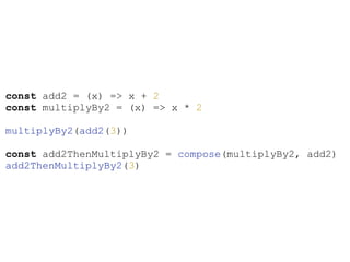 const add2 = (x) => x + 2
const multiplyBy2 = (x) => x * 2
multiplyBy2(add2(3))
const add2ThenMultiplyBy2 = compose(multiplyBy2, add2)
add2ThenMultiplyBy2(3)
 