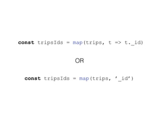 const tripsIds = map(trips, t => t._id)
const tripsIds = map(trips, ’_id’)
OR
 