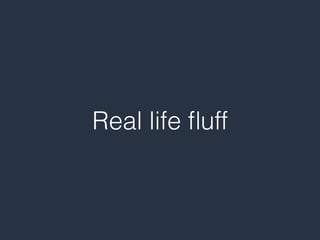 Real life ﬂuff
 