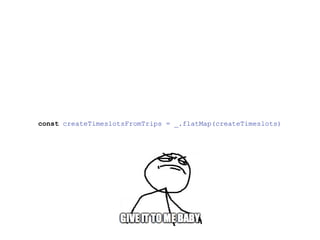 const createTimeslotsFromTrips = _.flatMap(createTimeslots)
 