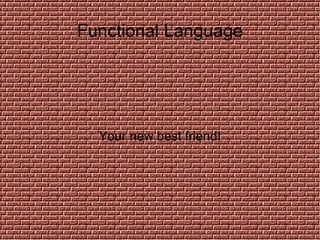 Functional Language Your new best friend! 