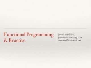 Functional Programming
& Reactive
Jesse Lee (이동현)
jesse.lee@kakaocorp.com
wracker12@hanmail.net
 