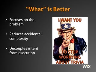 “What” is Better 
• Focuses on the 
problem 
• Reduces accidental 
complexity 
• Decouples intent from 
execution 
 