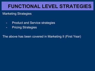 FUNCTIONAL LEVEL STRATEGIES
Marketing Strategies
- Product and Service strategies
- Pricing Strategies
The above has been covered in Marketing II (First Year)
 