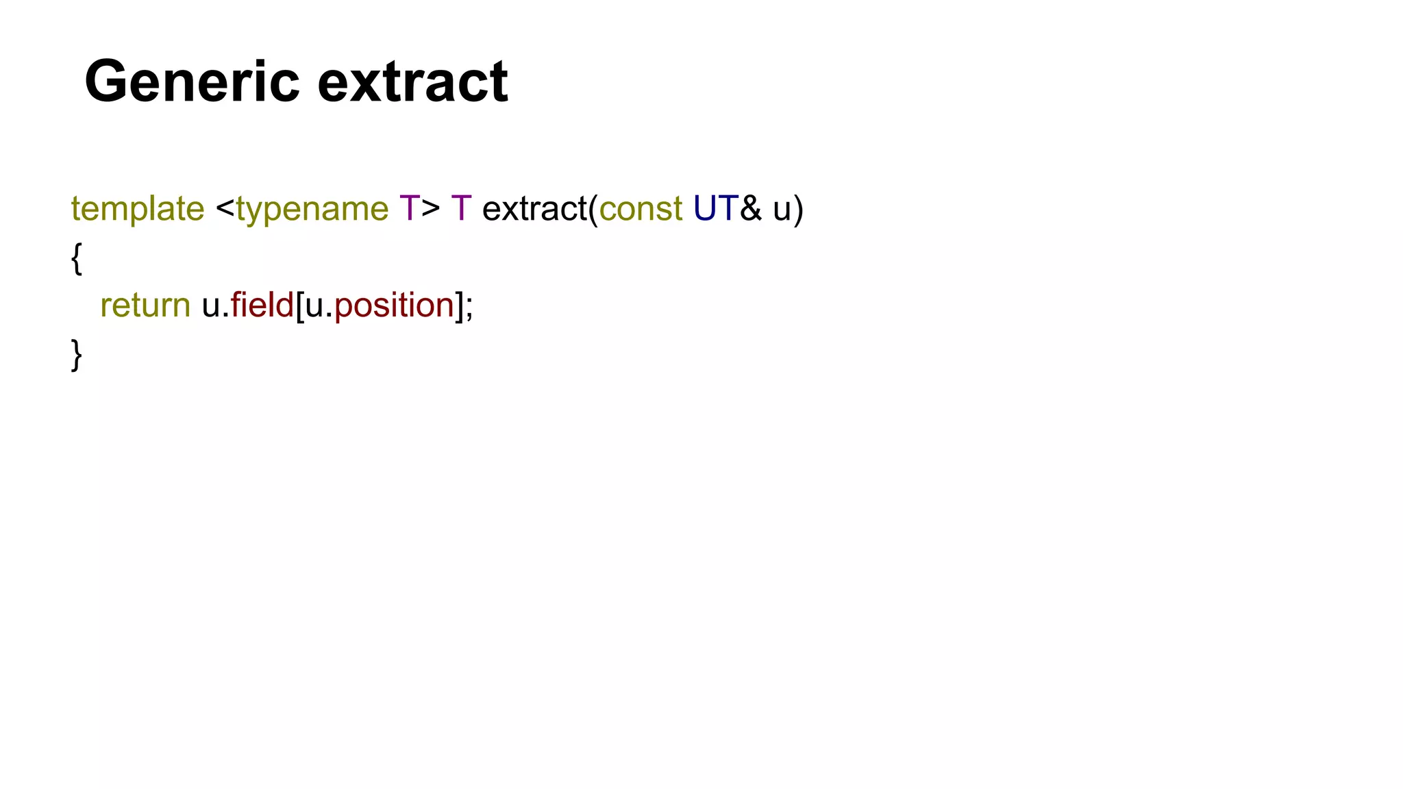 Generic extract
template <typename T> T extract(const UT& u)
{
return u.field[u.position];
}
 