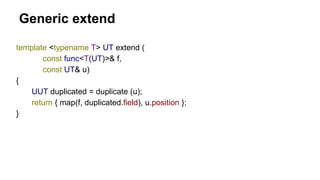 Generic extend
template <typename T> UT extend (
const func<T(UT)>& f,
const UT& u)
{
UUT duplicated = duplicate (u);
retu...