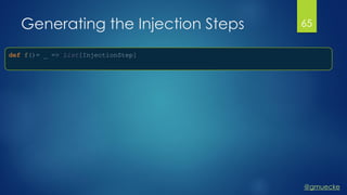 @gmuecke
Generating the Injection Steps 65
def f()= _ => List[InjectionStep]
 