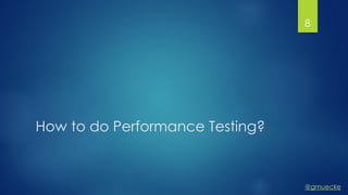 @gmuecke
How to do Performance Testing?
8
 