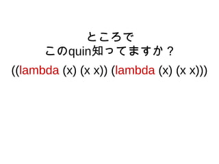 ((lambda (x) (x x)) (lambda (x) (x x)))
ところで
このquin知ってますか？
 