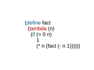 (define fact
(lambda (n)
(if (= 0 n)
1
(* n (fact (- n 1))))))
 