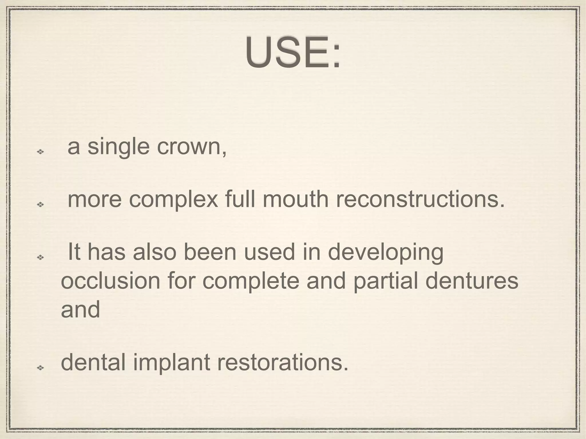 USE:
a single crown,
more complex full mouth reconstructions.
It has also been used in developing
occlusion for complete and partial dentures
and
dental implant restorations.
 