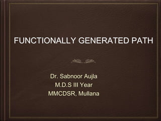 FUNCTIONALLY GENERATED PATH
Dr. Sabnoor Aujla
M.D.S III Year
MMCDSR, Mullana
 