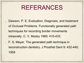 REFERANCES
Dawson, P. E. Evaluation, Diagnosis, and treatment
of Occlusal Problems. Functionally generated path
techniques for recording border movements
intraorally. C. V. Mosby 1989, 410-433.
F. S. Meyer. The generated path technique in
reconstruction dentistry. J Prosthet Dent 9; 432-440;
1959
 