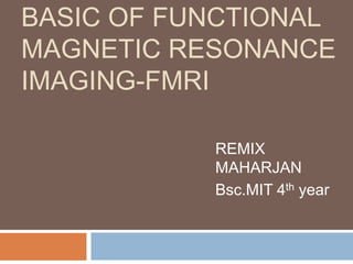 BASIC OF FUNCTIONAL
MAGNETIC RESONANCE
IMAGING-FMRI
REMIX
MAHARJAN
Bsc.MIT 4th year
 