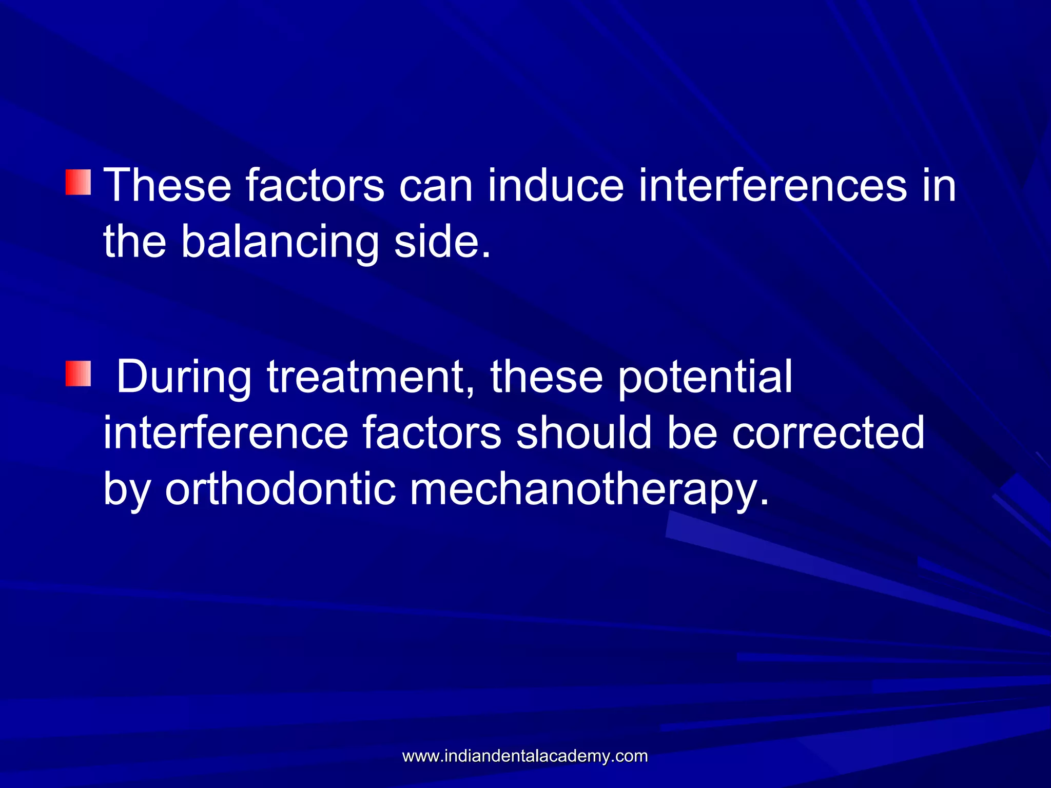These factors can induce interferences in
the balancing side.
During treatment, these potential
interference factors should be corrected
by orthodontic mechanotherapy.

www.indiandentalacademy.com

 