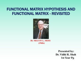 FUNCTIONAL MATRIX HYPOTHESIS AND
FUNCTIONAL MATRIX - REVISITED
1
Presented by:
Dr. Vidhi R. Shah
1st Year Pg
Dr. MELVIN L. MOSS
(1960s)
 