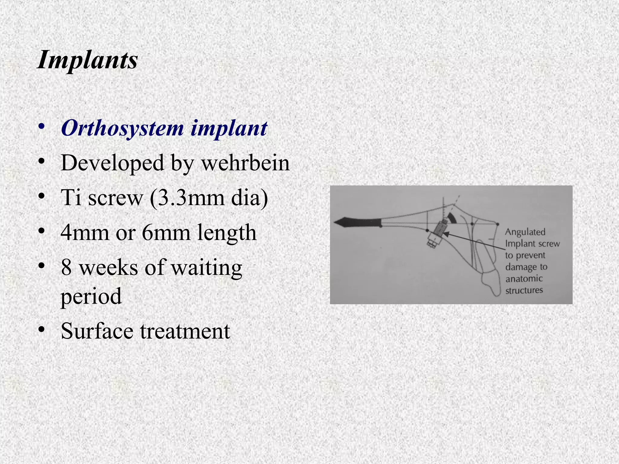 Implants
•
•
•
•
•

Orthosystem implant
Developed by wehrbein
Ti screw (3.3mm dia)
4mm or 6mm length
8 weeks of waiting
period
• Surface treatment

 