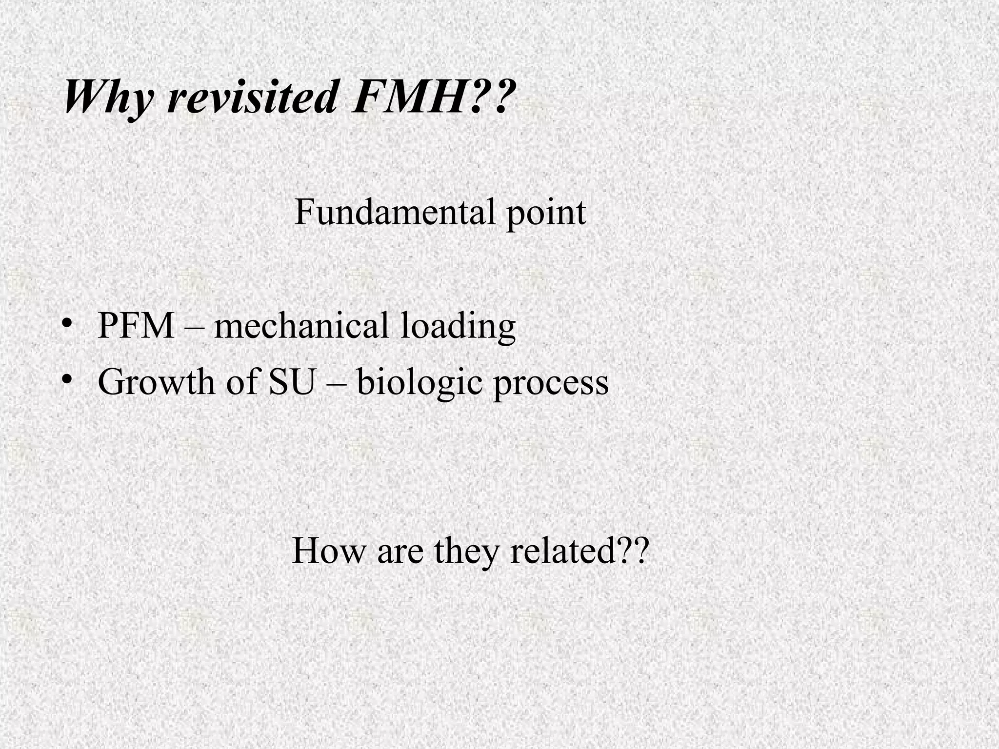 Why revisited FMH??
Fundamental point
• PFM – mechanical loading
• Growth of SU – biologic process

How are they related??

 