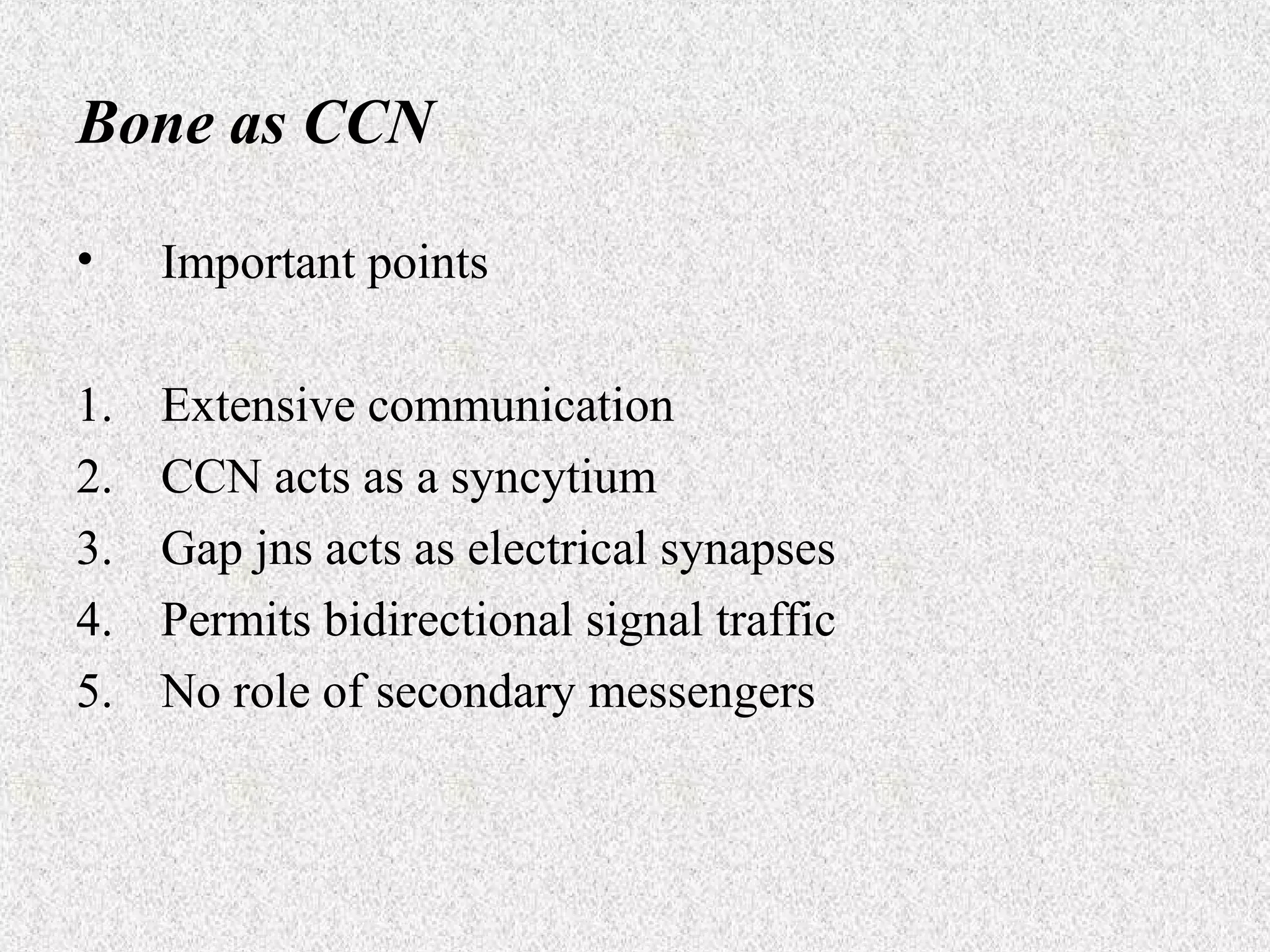 Bone as CCN
•

Important points

1.
2.
3.
4.
5.

Extensive communication
CCN acts as a syncytium
Gap jns acts as electrical synapses
Permits bidirectional signal traffic
No role of secondary messengers

 