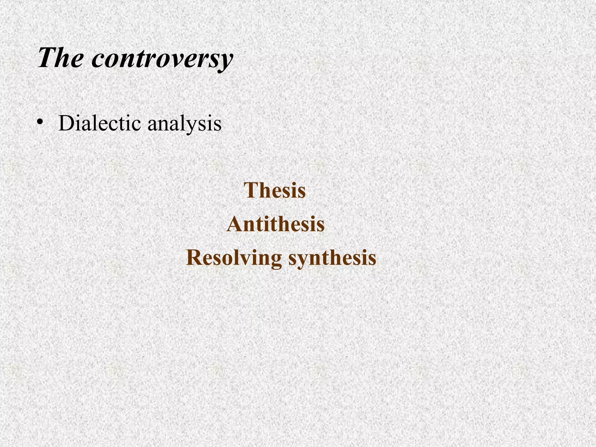 The controversy
• Dialectic analysis
Thesis
Antithesis
Resolving synthesis

 