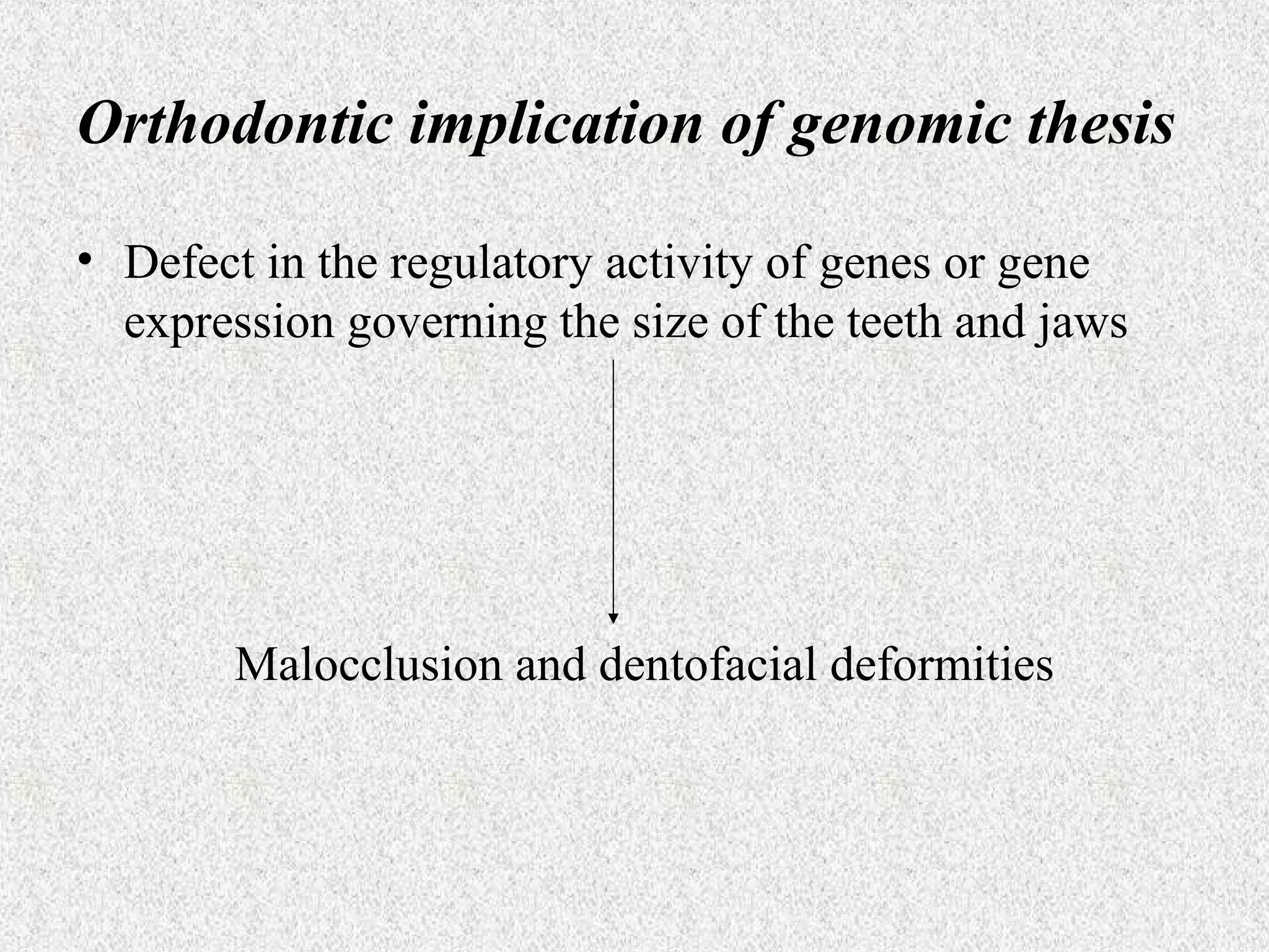 Orthodontic implication of genomic thesis
• Defect in the regulatory activity of genes or gene
expression governing the size of the teeth and jaws

Malocclusion and dentofacial deformities

 