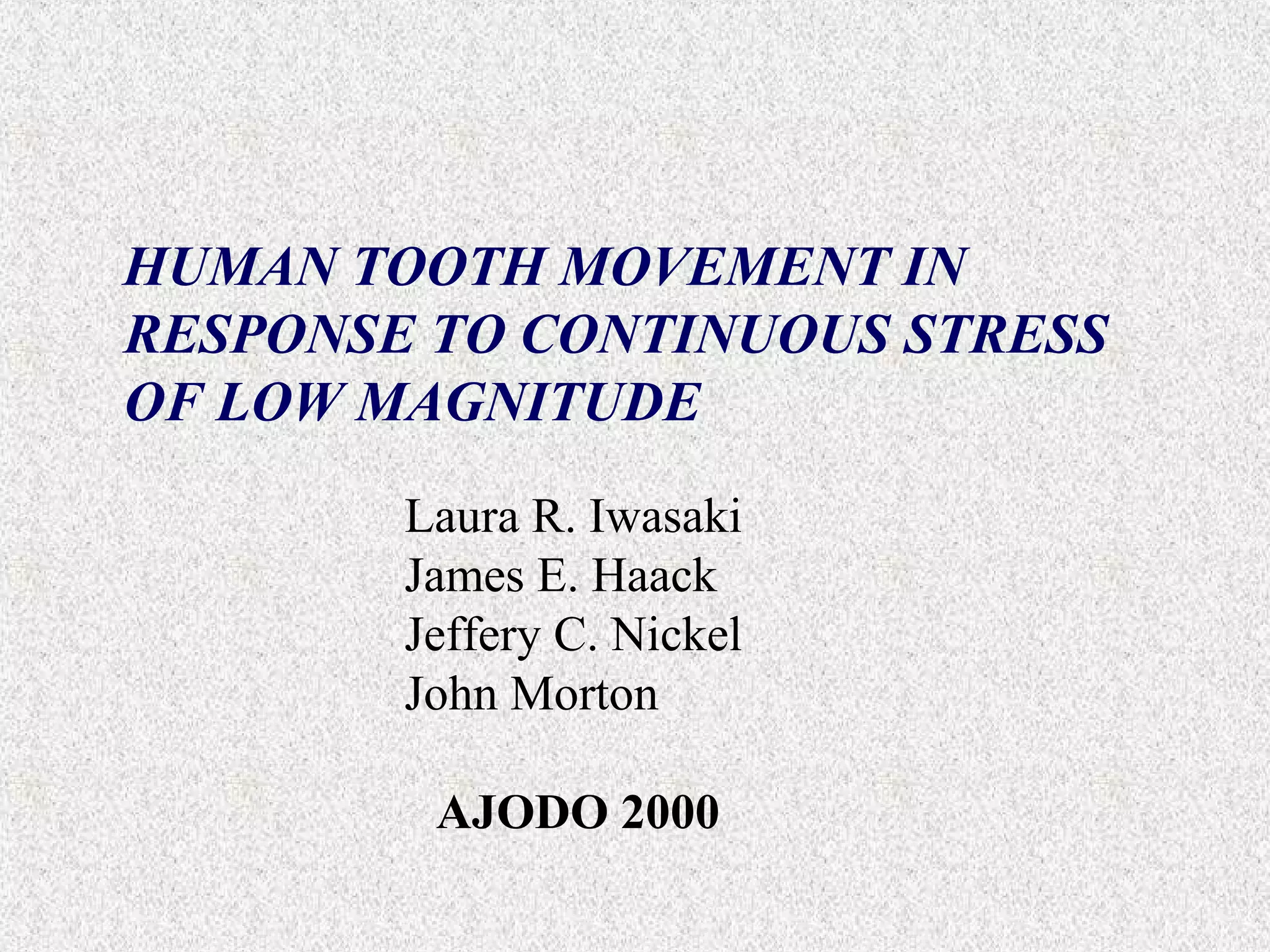 HUMAN TOOTH MOVEMENT IN
RESPONSE TO CONTINUOUS STRESS
OF LOW MAGNITUDE
Laura R. Iwasaki
James E. Haack
Jeffery C. Nickel
John Morton
AJODO 2000

 