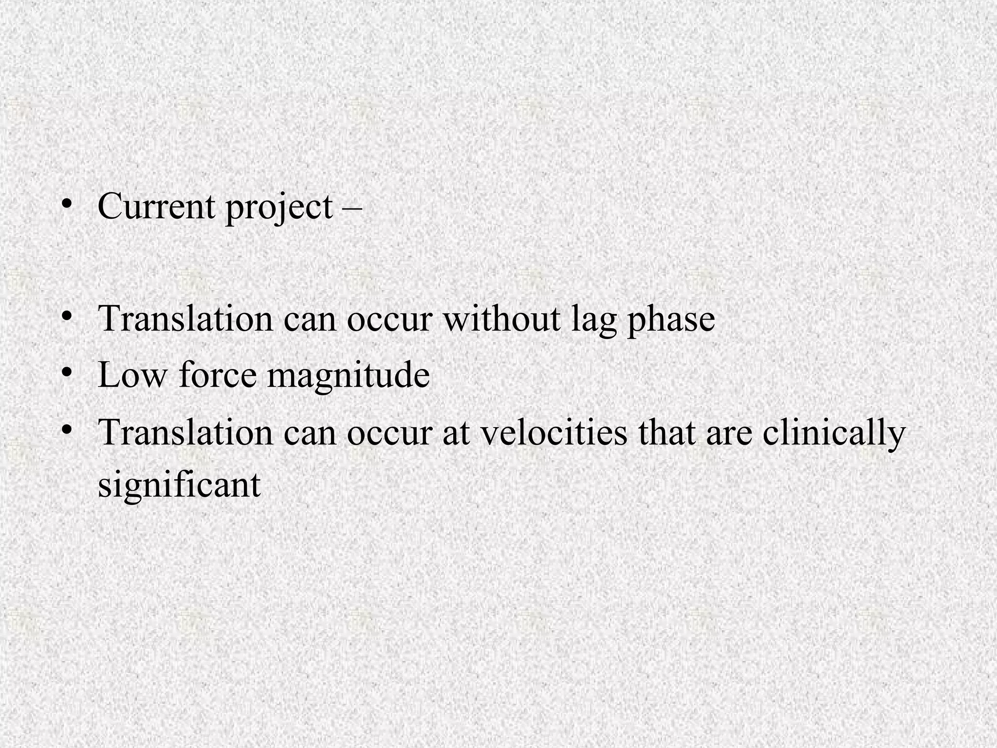 • Current project –
• Translation can occur without lag phase
• Low force magnitude
• Translation can occur at velocities that are clinically
significant

 