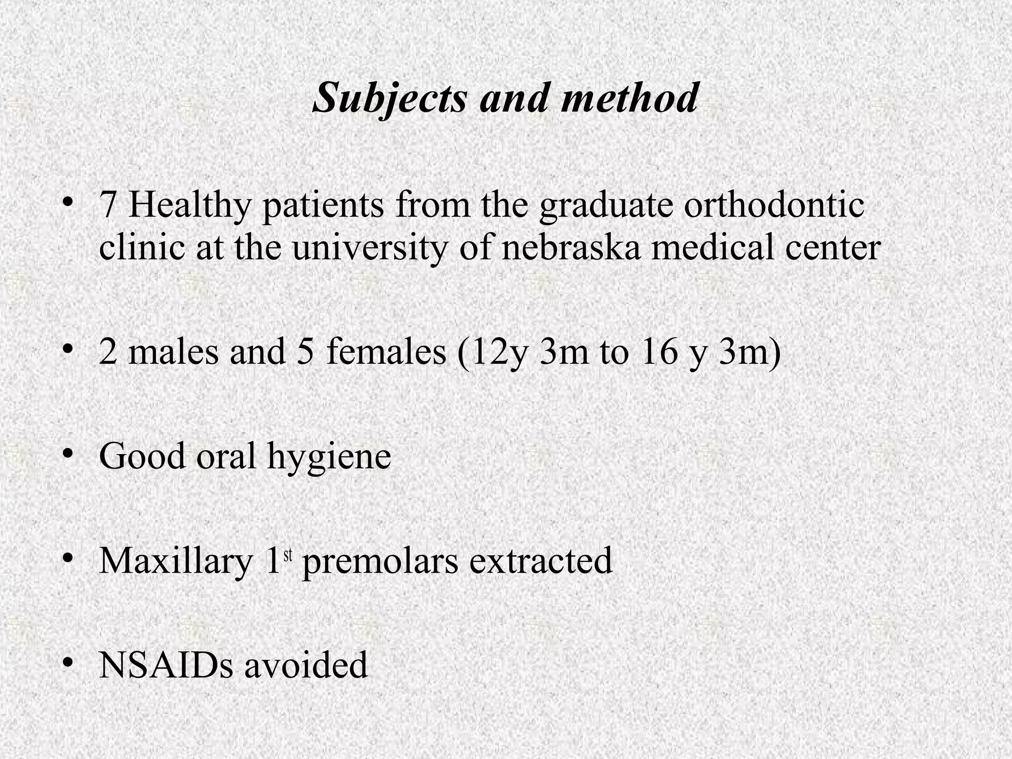 Subjects and method
• 7 Healthy patients from the graduate orthodontic
clinic at the university of nebraska medical center
• 2 males and 5 females (12y 3m to 16 y 3m)
• Good oral hygiene
• Maxillary 1st premolars extracted
• NSAIDs avoided

 