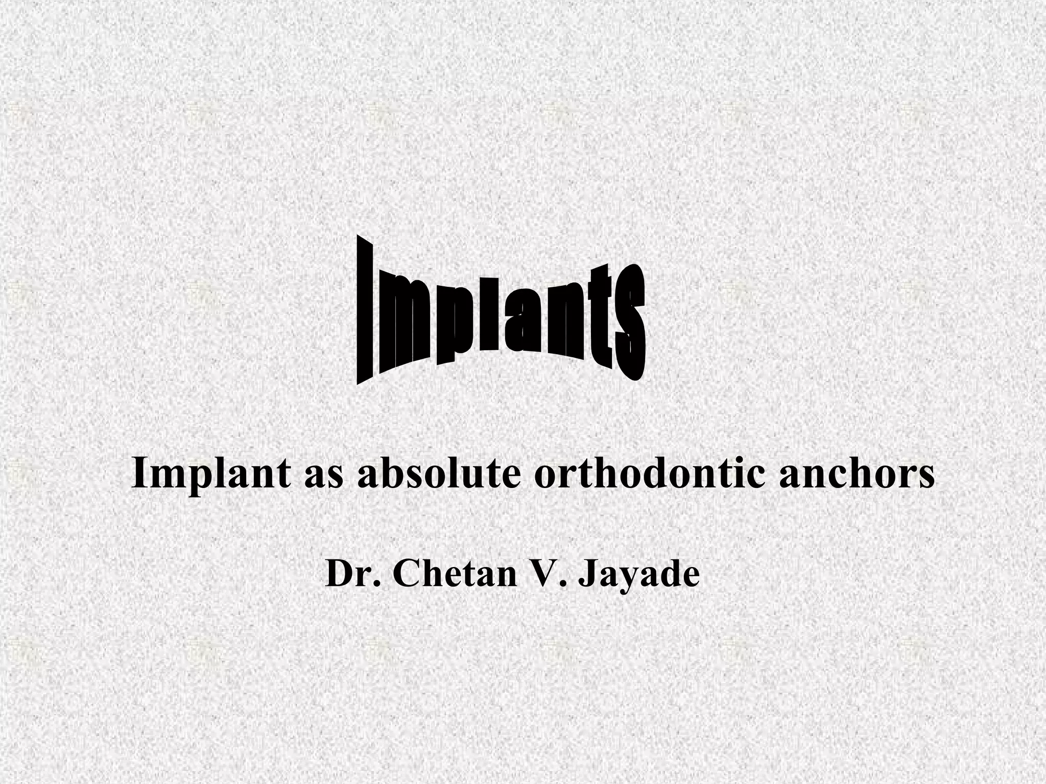 Implant as absolute orthodontic anchors
Dr. Chetan V. Jayade

 
