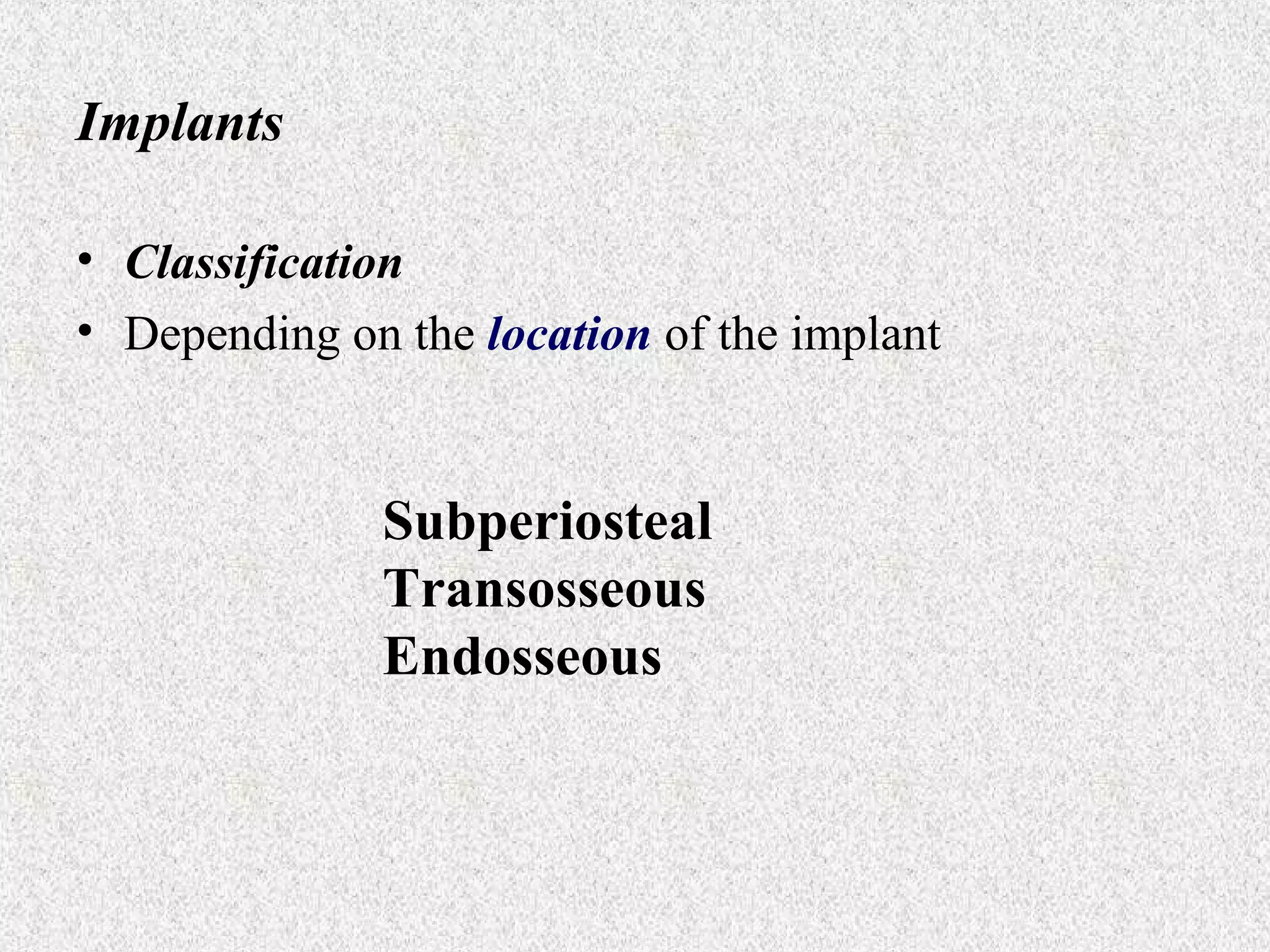 Implants
• Classification
• Depending on the location of the implant

Subperiosteal
Transosseous
Endosseous

 