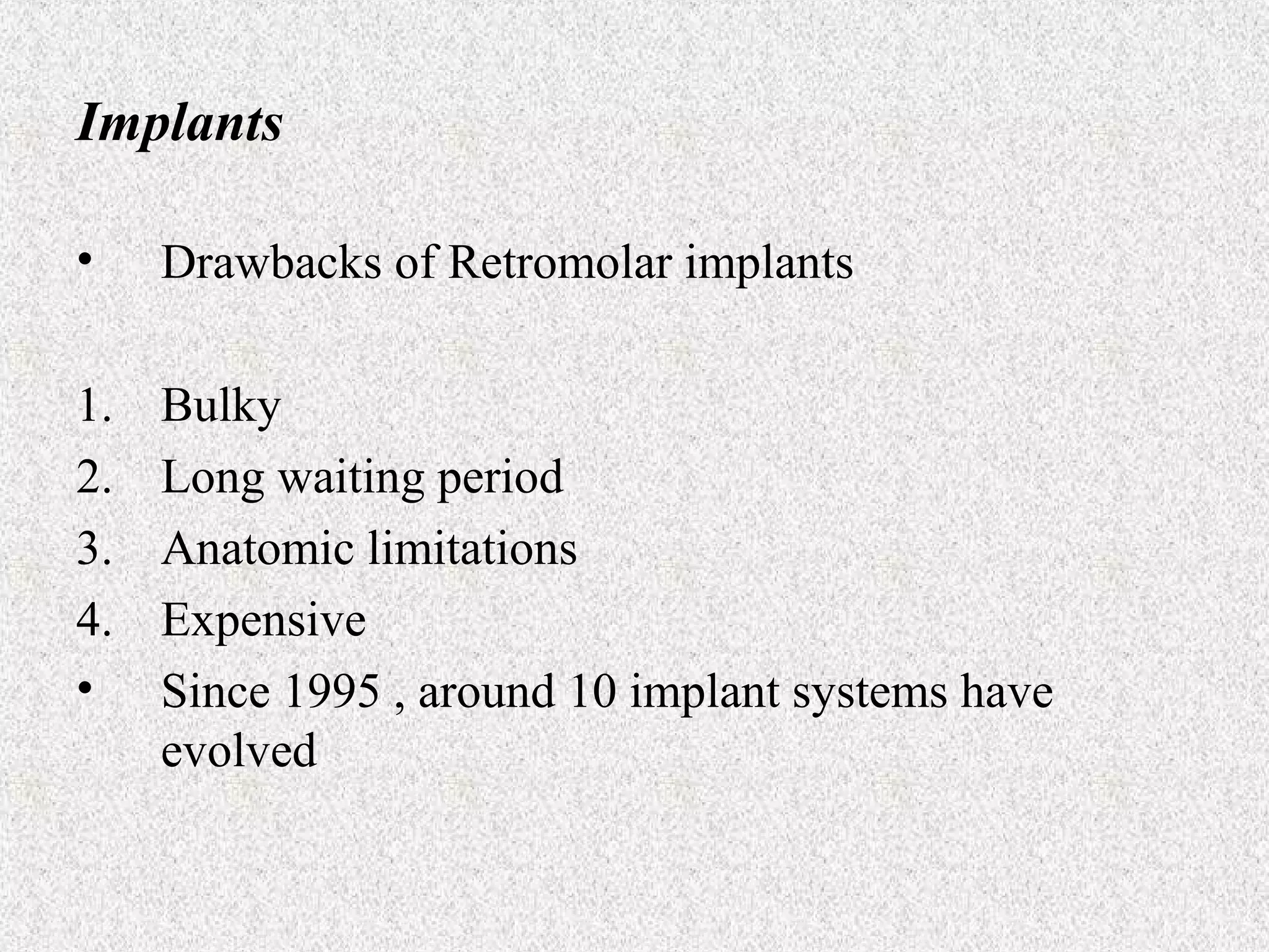 Implants
•

Drawbacks of Retromolar implants

1.
2.
3.
4.
•

Bulky
Long waiting period
Anatomic limitations
Expensive
Since 1995 , around 10 implant systems have
evolved

 