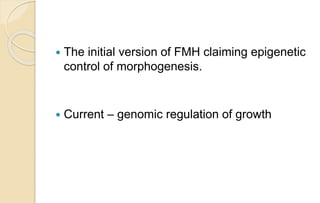  The initial version of FMH claiming epigenetic
control of morphogenesis.
 Current – genomic regulation of growth
 