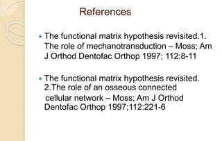 References
 The functional matrix hypothesis revisited.1.
The role of mechanotransduction – Moss; Am
J Orthod Dentofac Orthop 1997; 112:8-11
 The functional matrix hypothesis revisited.
2.The role of an osseous connected
cellular network – Moss; Am J Orthod
Dentofac Orthop 1997;112:221-6
 