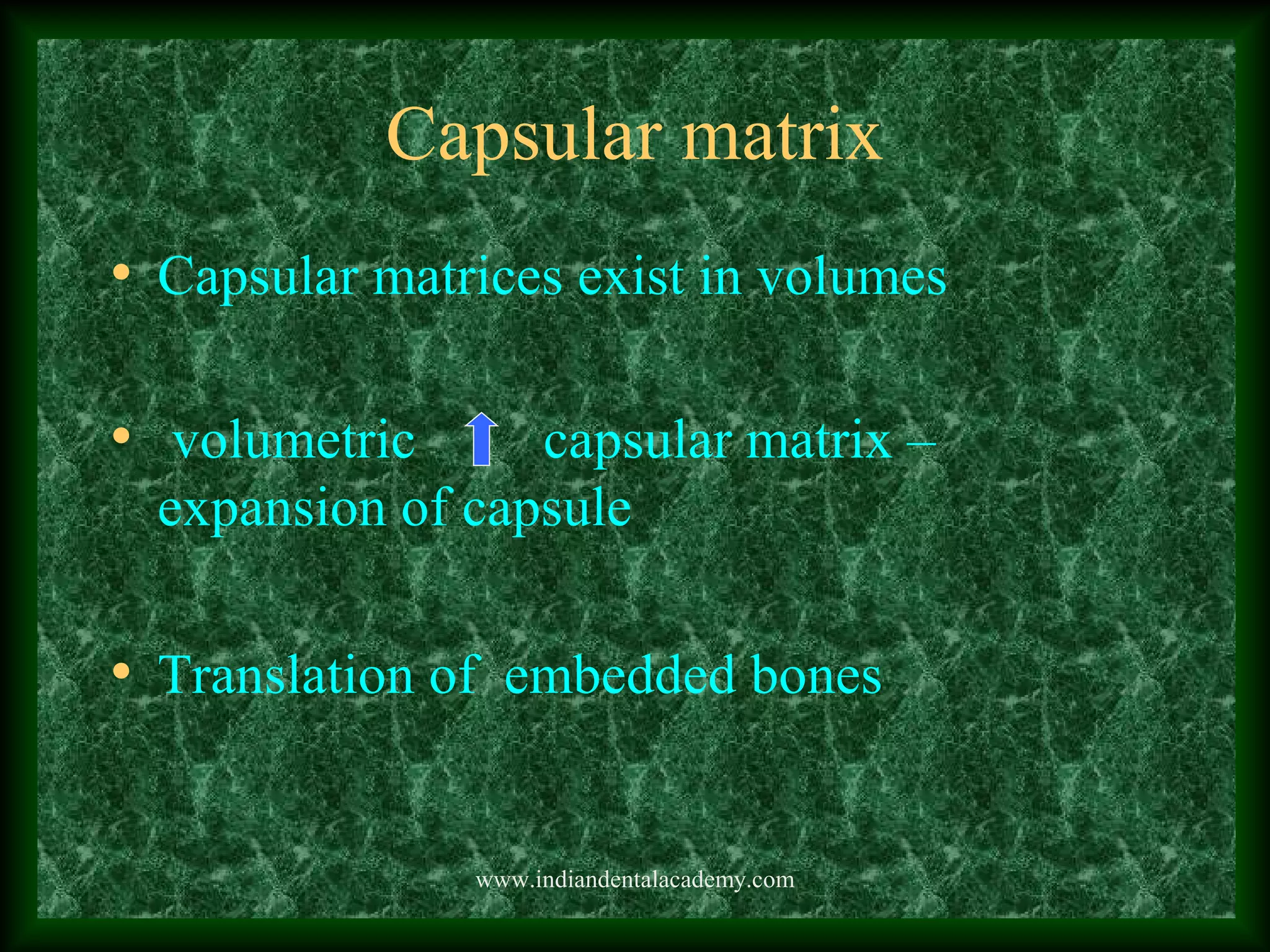 Capsular matrix
• Capsular matrices exist in volumes
• volumetric capsular matrix –
expansion of capsule
• Translation of embedded bones
www.indiandentalacademy.com
 