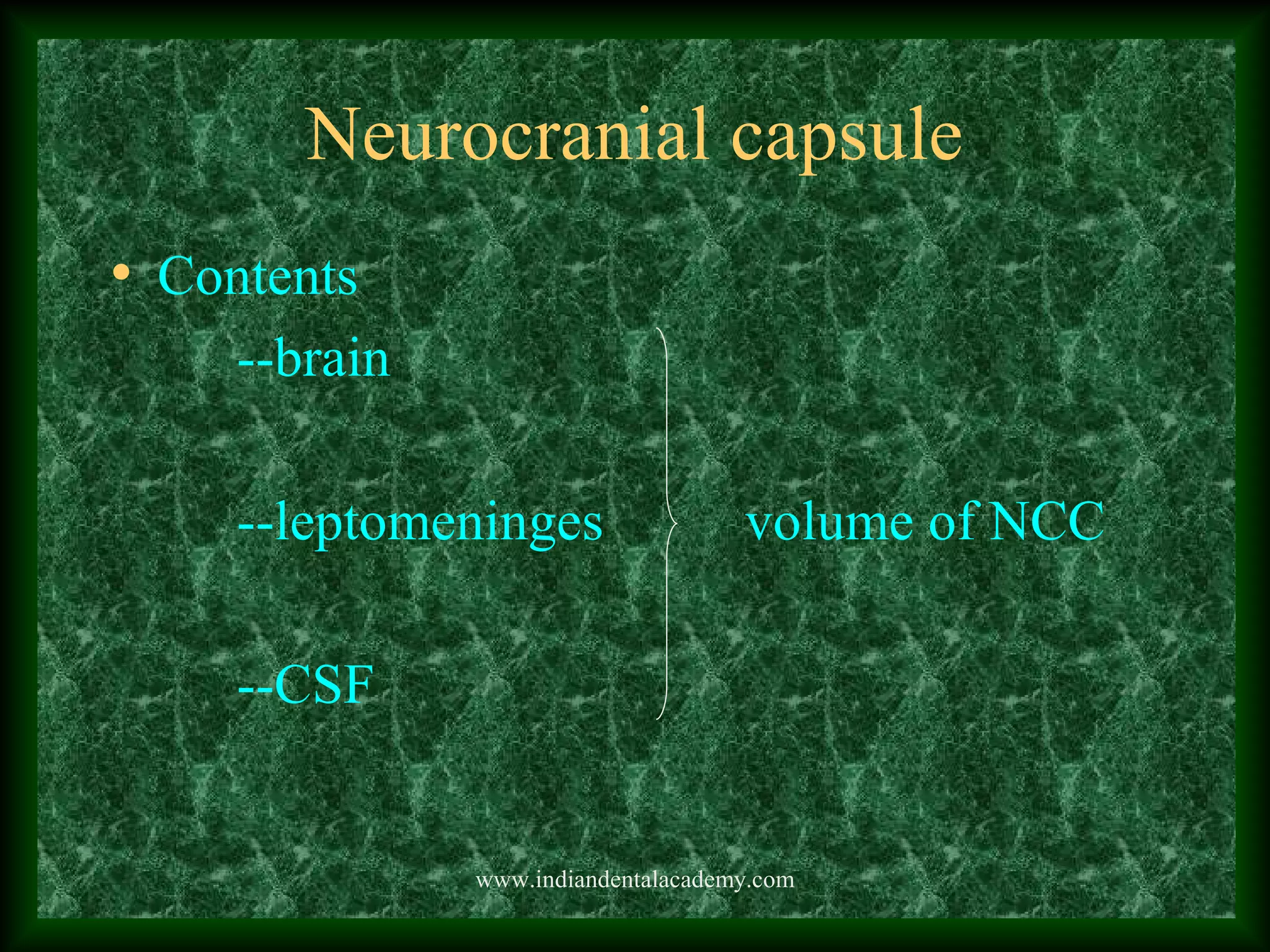 Neurocranial capsule
• Contents
--brain
--leptomeninges volume of NCC
--CSF
www.indiandentalacademy.com
 