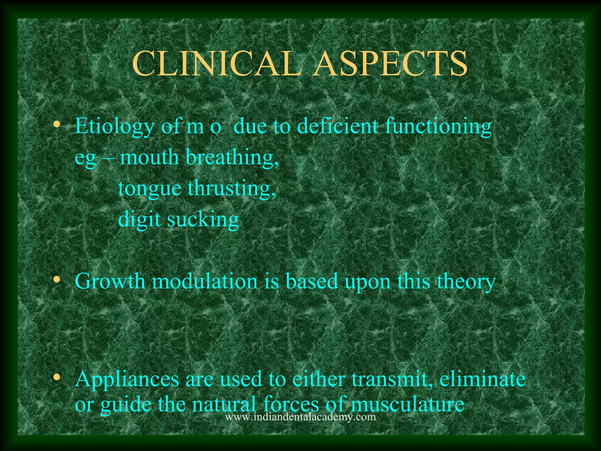 CLINICAL ASPECTS
• Etiology of m o due to deficient functioning
eg – mouth breathing,
tongue thrusting,
digit sucking
• Growth modulation is based upon this theory
• Appliances are used to either transmit, eliminate
or guide the natural forces of musculaturewww.indiandentalacademy.com
 